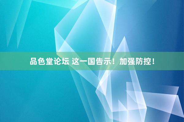 品色堂论坛 这一国告示！加强防控！