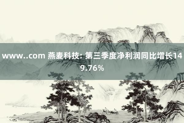 www..com 燕麦科技: 第三季度净利润同比增长149.76%