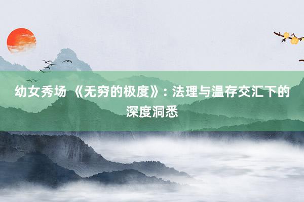 幼女秀场 《无穷的极度》: 法理与温存交汇下的深度洞悉